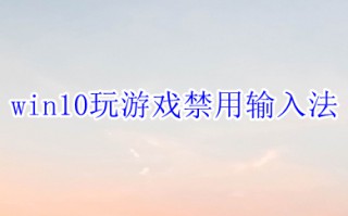 win10玩游戏禁用输入法 win10怎么禁用输入法