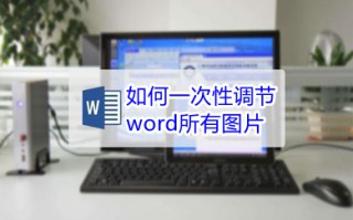 如何一次性调节word所有图片 word怎么统一调整图片大小