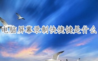 电脑屏幕录制快捷键是什么 电脑录制视频怎么录