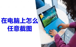 在电脑上怎么任意截图 电脑上任意截图的技巧
