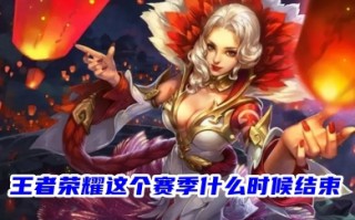 王者荣耀这个赛季什么时候结束 王者荣耀s31赛季的结束时间