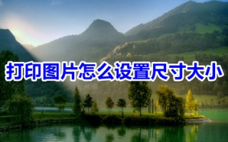 打印图片怎么设置尺寸大小 电脑打印图片调整尺寸大小的方法