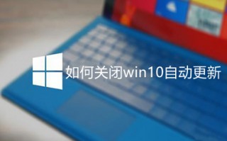 如何关闭win10自动更新 关闭win10电脑自动更新的方法介绍