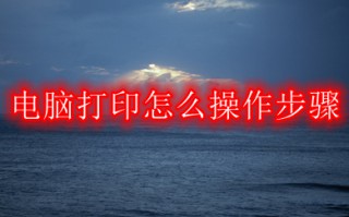 电脑打印怎么操作步骤 电脑打印的操作方法介绍