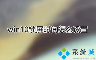 win10锁屏时间怎么设置 win10更改锁屏时间的方法