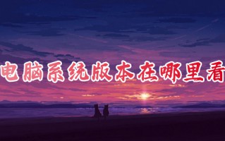 电脑系统版本在哪里看 怎么看电脑系统的版本