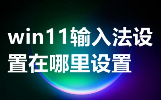 win11输入法设置在哪里设置 win11输入法设置位置介绍