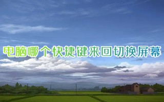 电脑哪个快捷键来回切换屏幕 电脑怎么快速切换页面