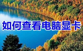 如何查看电脑显卡 如何查看电脑显卡型号及配置