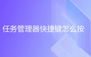 任务管理器快捷键怎么按 任务管理器快捷键打开方式介绍