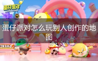 蛋仔派对怎么玩别人创作的地图 蛋仔派对怎么玩好友的地图