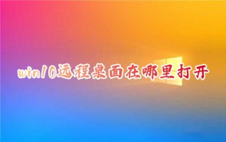 win10远程桌面在哪里打开 win10怎么远程桌面连接