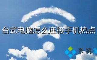 台式电脑怎么连接手机热点 电脑如何连接手机wifi热点