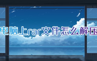 电脑上rar文件怎么解压 电脑如何解压rar文件