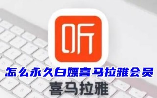 怎么永久白嫖喜马拉雅会员 喜马拉雅会员怎么买划算便宜2023