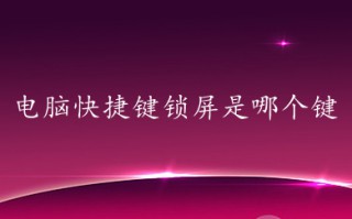电脑快捷键锁屏是哪个键 台式电脑一键锁屏快捷键介绍