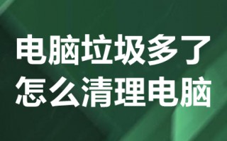 电脑垃圾多了怎么清理电脑 电脑垃圾多了如何清理