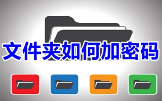 文件夹如何加密码 文件加密最简单的方法有哪些