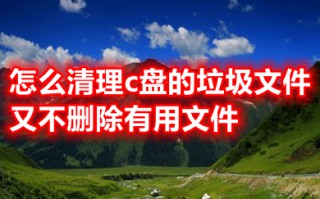 怎么清理c盘的垃圾文件又不删除有用文件 c盘红色爆满怎么深度处理
