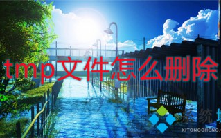 tmp文件怎么删除 tmp文件可以删除吗