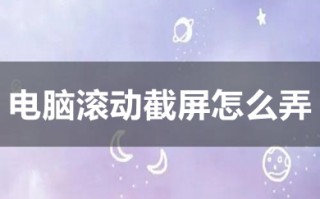 电脑滚动截屏怎么弄 电脑滚动截屏的方法介绍