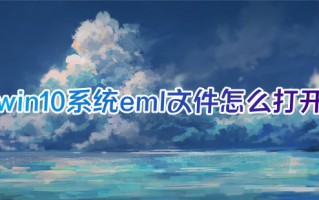 win10系统eml文件怎么打开 eml文件格式用什么软件打开