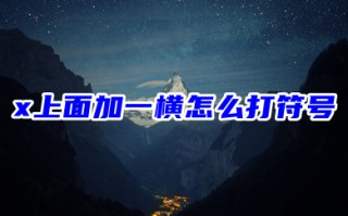 x上面加一横怎么打符号 x上面一条杠叫什么符号