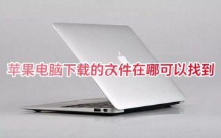 苹果电脑下载的文件在哪可以找到 苹果电脑的文件存在哪里