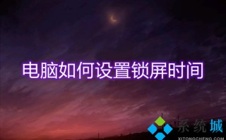 电脑如何设置锁屏时间 锁屏时间设置在哪里