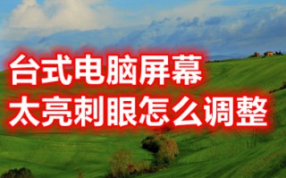 台式电脑屏幕太亮刺眼怎么调整 台式电脑屏幕太亮刺眼的调整方法