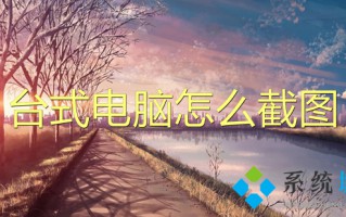 台式电脑怎么截图 电脑截图怎么截