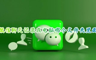 微信聊天记录在电脑哪个文件夹里面 电脑版微信聊天记录存储位置