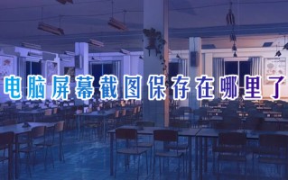 电脑屏幕截图保存在哪里了 电脑截图默认保存在哪个文件夹