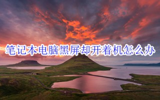 笔记本电脑黑屏却开着机怎么办 笔记本正常开机但黑屏的解决方法介绍