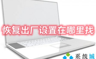 恢复出厂设置在哪里找 电脑如何恢复出厂设置