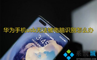华为手机usb无法被电脑识别怎么办 华为手机usb调试在哪里