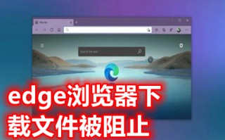 edge浏览器下载文件被阻止 edge浏览器阻止下载怎么解决