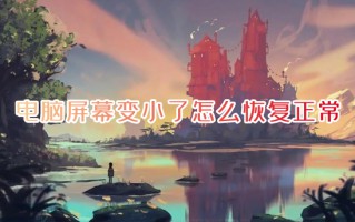 电脑屏幕变小了怎么恢复正常 电脑显示屏幕变小了怎么还原