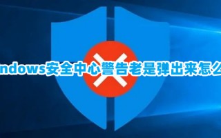windows安全中心警告老是弹出来怎么办 windows安全中心警告的关闭方法