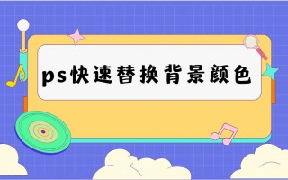 ps怎么换背景颜色（这样更换背景颜色真的很快）