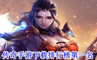 传奇手游下载排行榜第一名 人气最火的传奇手游