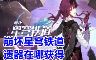 崩坏星穹铁道遗器在哪获得 崩坏星穹铁道遗器套装