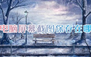 电脑屏幕截图保存在哪 电脑截屏的图片保存在哪里