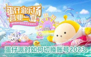 蛋仔派对如何切换账号2023 蛋仔派对怎么登陆别人的号安卓