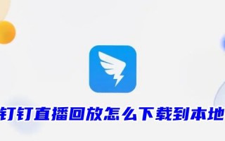 钉钉直播回放怎么下载到本地 钉钉直播回放保存多久