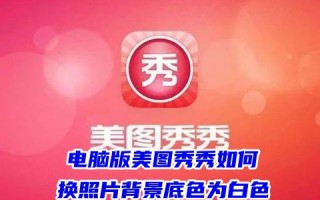 电脑版美图秀秀如何换照片背景底色为白色 美图秀秀怎么更换照片背景为透明