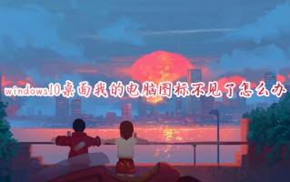 windows10桌面我的电脑图标不见了怎么办 win10我的电脑图标怎么调出来