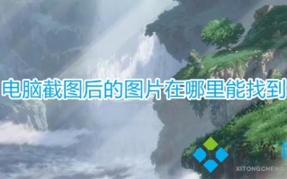 电脑截图后的图片在哪里能找到 电脑截图保存在哪里了