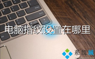 电脑指纹设置在哪里 电脑怎么设置指纹密码