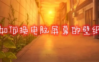 如何换电脑屏幕的壁纸 电脑桌面壁纸怎么设置